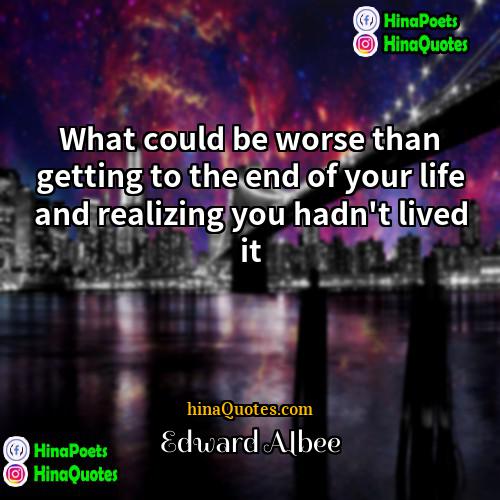 Edward Albee Quotes | What could be worse than getting to